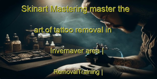 Skinart Mastering master the art of tattoo removal in Invernaver area | RemovalTraining | RemovalClasses | SkinartTraining-United Kingdom